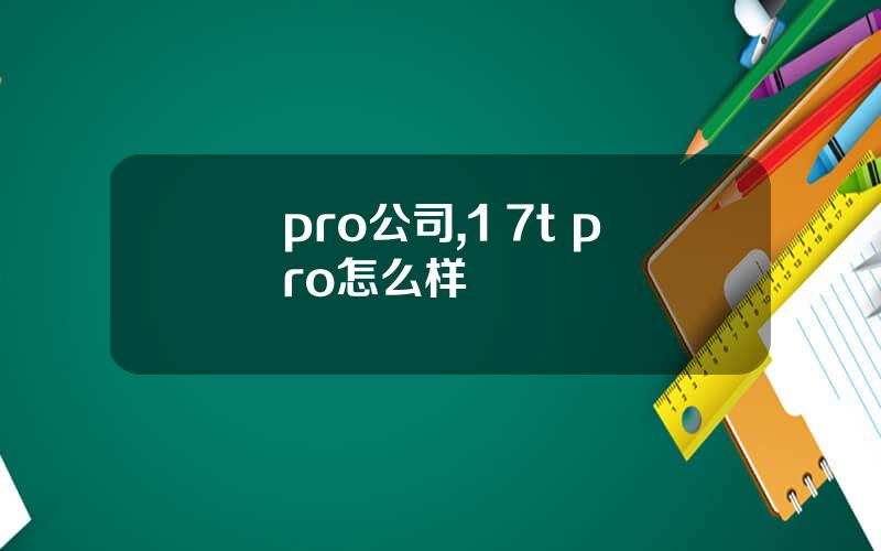 pro公司,1+7t pro怎么样